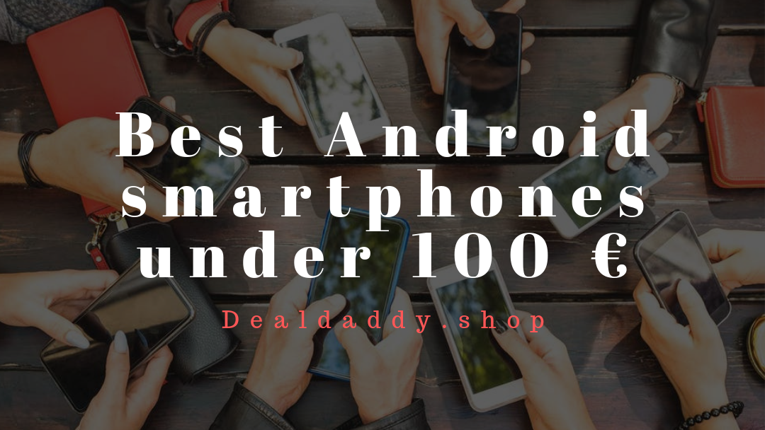 (Shopping Guide and Deals)Best smartphones under 100 euros